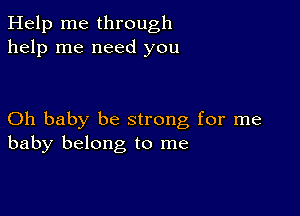 Help me through
help me need you

Oh baby be strong for me
baby belong to me