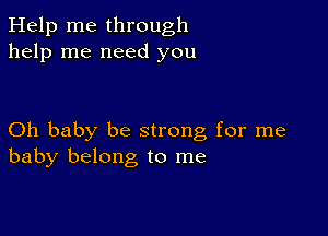 Help me through
help me need you

Oh baby be strong for me
baby belong to me