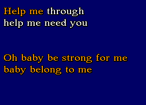 Help me through
help me need you

Oh baby be strong for me
baby belong to me