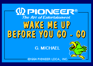 (U) FDIIDNEEW

7715- A)? ofEntertainment

WAKE ME UP

BEFORE YOU 60 - 60

G. MICHAEL
ad.
01994 PIONEER LUCA, INC K