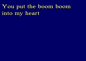 You put the boom boom
into my heart