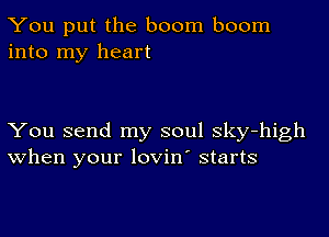 You put the boom boom
into my heart

You send my soul Sky-high
when your lovin' starts