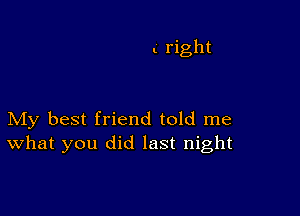 l right

My best friend told me
What you did last night