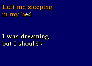 Left me sleeping
in my bed

I was dreaming
but I Should'v