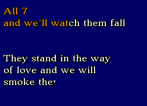 All 7
and we'll watch them fall

They stand in the way
of love and we will
smoke the'