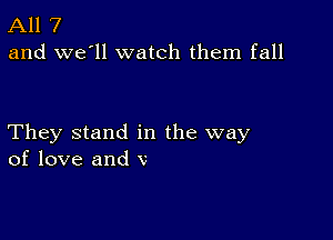 All 7
and we'll watch them fall

They stand in the way
of love and V