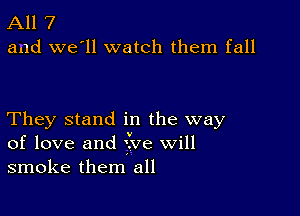 All 7
and we'll watch them fall

They stand in the way
of love and five will
smoke them all