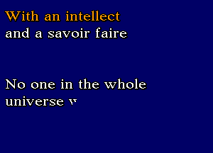 TWith an intellect
and a savoir faire

No one in the whole
universe v