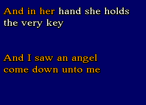 And in her hand she holds
the very key

And I saw an angel
come down unto me