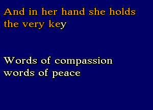 And in her hand she holds
the very key

XVords of compassion
words of peace