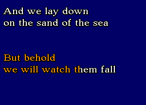 And we lay down
on the sand of the sea

But behold
we will watch them fall