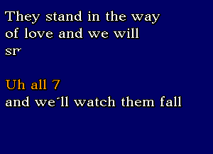 They stand in the way

of love and we will
srr

Uh all 7
and we'll watch them fall