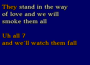 They stand in the way
of love and we will

smoke them all

Uh all 7
and we'll watch them fall