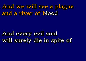 And we will see a plague
and a river of blood

And every evil soul
Will surely die in spite of