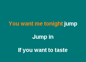 You want me tonightjump

Jump in

If you want to taste