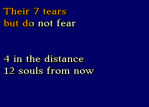 Their 7 tears
but do not fear

4 in the distance
12 souls from now