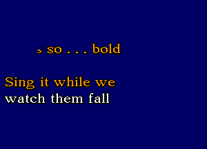 aso...bold

Sing it while we
watch them fall