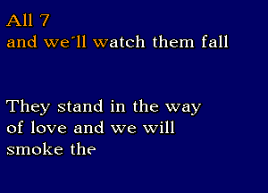 All 7
and we'll watch them fall

They stand in the way
of love and we will
smoke the