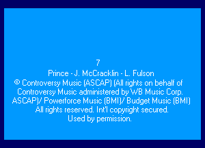 ?
Prince - J. McCracklin - L. Fulson

(9 Controversy Music IASCAPI (All rights on behalf of
Controversy Music administered by WB Music Corp.
ASCAPV Powerforce Music (BMW Budget Music IBMIl
All rights reserved. Int'l copyright secured.

Used by permission.