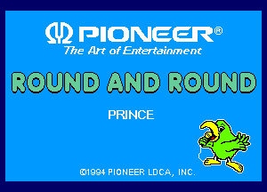 (U) FDIIDNEEW

7715- A)? ofEntertainment

ROUND AND ROUND

PRINCE

P
9 I
a Q

j.
0199 PIONEER LUCA, INC K