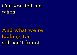 Can you tell me
When

And what we're
looking for
still isn't found