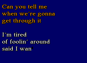 Can you tell me
When we're gonna
get through it

I m tired
of foolin' around
said I wan