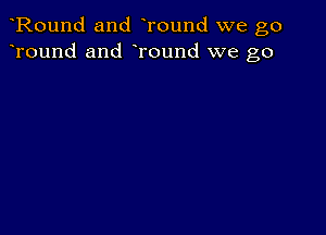 Round and Tound we go
Tound and Tound we go