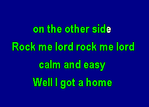 on the other side
Rock me lord rock me lord
calm and easy

Well I got a home