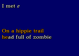 On a hippie trail
head full of zombie