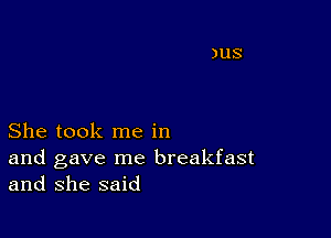 She took me in

and gave me breakfast
and she said