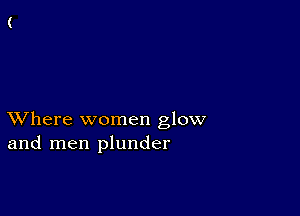 XVhere women glow
and men plunder