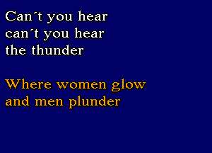 Can't you hear
can't you hear
the thunder

XVhere women glow
and men plunder