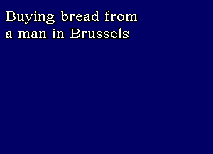 Buying, bread from
a man in Brussels