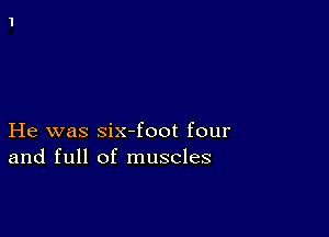 He was six-foot four
and full of muscles