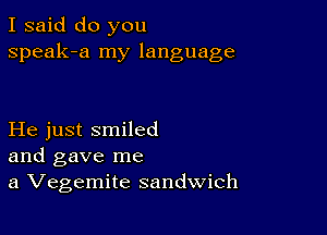 I said do you
speak-a my language

He just smiled
and gave me
a Vegemite sandwich