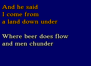 And he said
I come from
a land down under

XVhere beer does flow
and men chunder