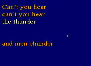 Can't you hear
can't you hear
the thunder

and men chunder