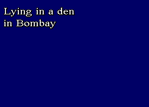 Lying in a den
in Bombay