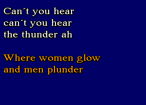 Can't you hear
can't you hear
the thunder ah

XVhere women glow
and men plunder