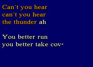 Can't you hear
can't you hear
the thunder ah

You better run
you better take cow