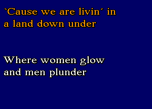 CauSe we are livin in
a land down under

XVhere women glow
and men plunder