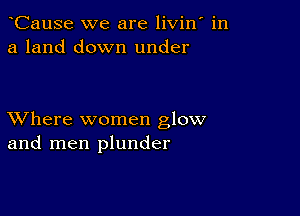 CauSe we are livin in
a land down under

XVhere women glow
and men plunder