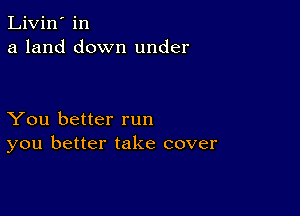 Livin' in
a land down under

You better run
you better take cover