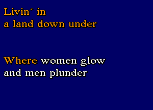 Livin' in
a land down under

XVhere women glow
and men plunder