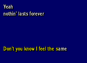 Yeah
nothin' lasts forever

Don't you know I feel the same