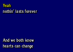 Yeah
nothin' lasts forever

And we both know
hearts can change