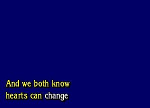 And we both know
hearts can change