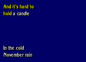 And it's ham to
hold a candle

In the cold
Hove mber rain