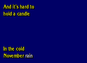 And it's ham to
hold a candle

In the cold
Hove mber rain