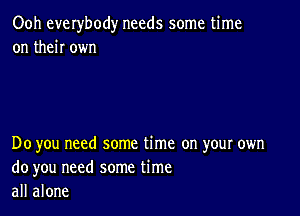 Ooh everybody needs some time
on then own

Do you need some time on your own
do you need some time
all alone